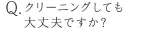 クリーニングしても大丈夫ですか？