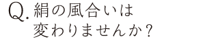 絹の風合いは変わりませんか？